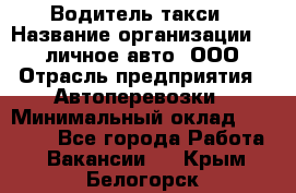 Водитель такси › Название организации ­ 100личное авто, ООО › Отрасль предприятия ­ Автоперевозки › Минимальный оклад ­ 90 000 - Все города Работа » Вакансии   . Крым,Белогорск